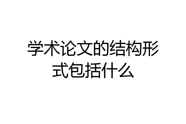 学术论文的结构形式包括什么
