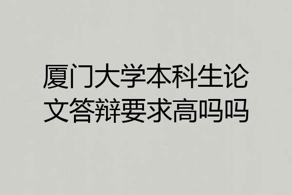 厦门大学本科生论文答辩要求高吗吗