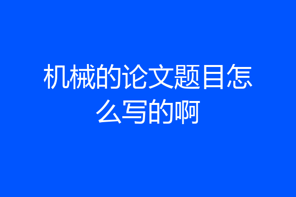 机械的论文题目怎么写的啊