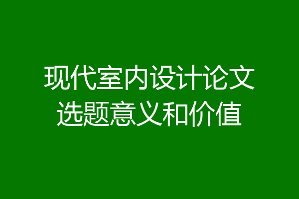 现代室内设计论文选题意义和价值