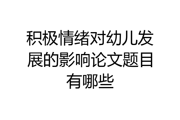 积极情绪对幼儿发展的影响论文题目有哪些