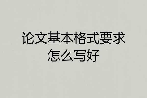 论文基本格式要求怎么写好
