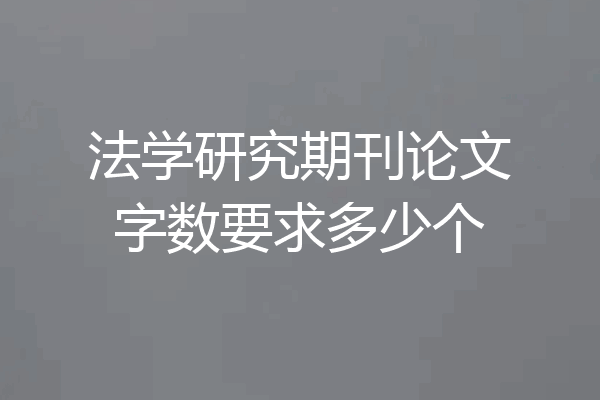 法学研究期刊论文字数要求多少个