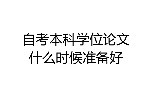 自考本科学位论文什么时候准备好