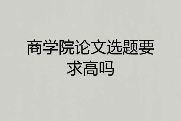 商学院论文选题要求高吗