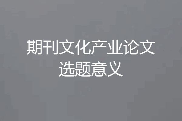 期刊文化产业论文选题意义