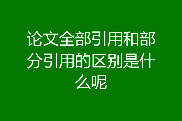 论文全部引用和部分引用的区别是什么呢