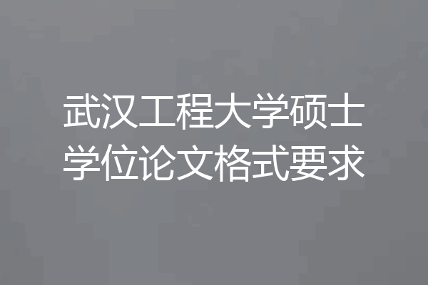 武汉工程大学硕士学位论文格式要求