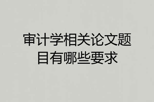 审计学相关论文题目有哪些要求