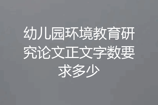幼儿园环境教育研究论文正文字数要求多少