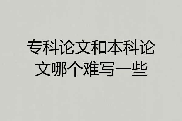 专科论文和本科论文哪个难写一些