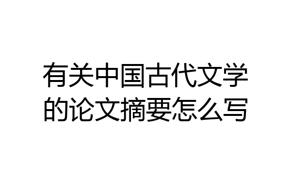 有关中国古代文学的论文摘要怎么写