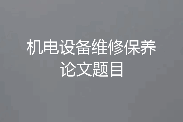 机电设备维修保养论文题目