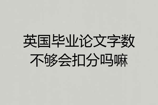 英国毕业论文字数不够会扣分吗嘛