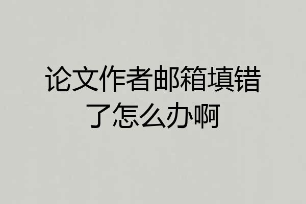 论文作者邮箱填错了怎么办啊