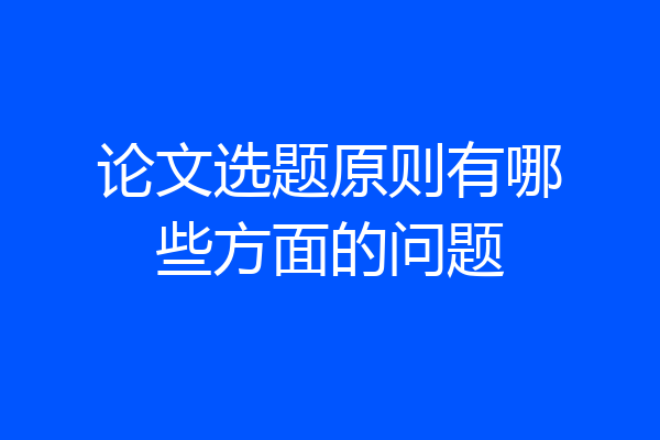 论文选题原则有哪些方面的问题