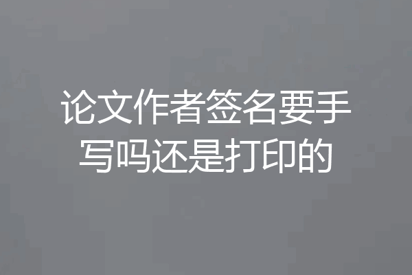 论文作者签名要手写吗还是打印的