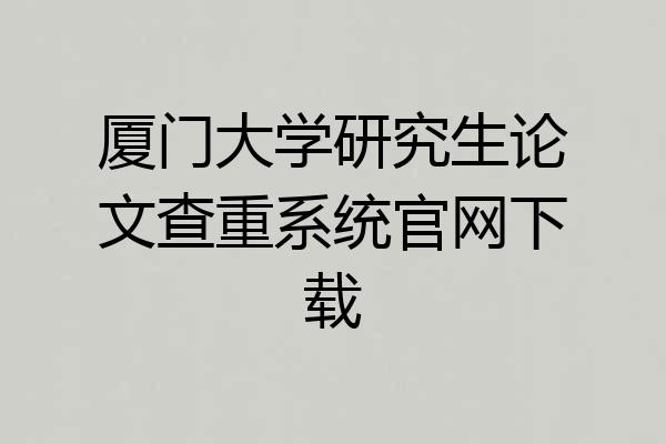 厦门大学研究生论文查重系统官网下载