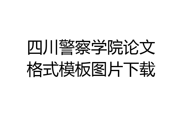 四川警察学院论文格式模板图片下载