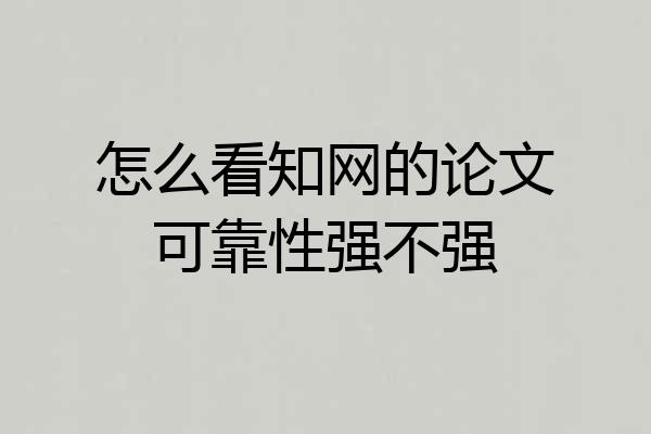怎么看知网的论文可靠性强不强