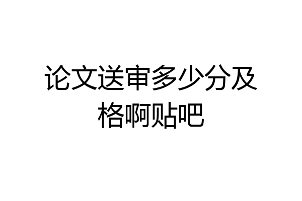 论文送审多少分及格啊贴吧