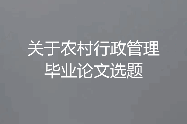 关于农村行政管理毕业论文选题