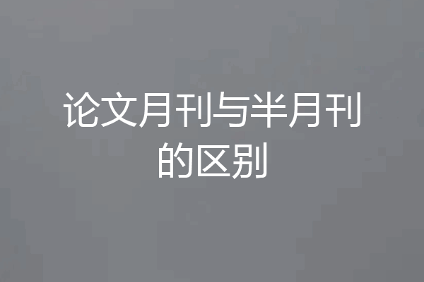 论文月刊与半月刊的区别