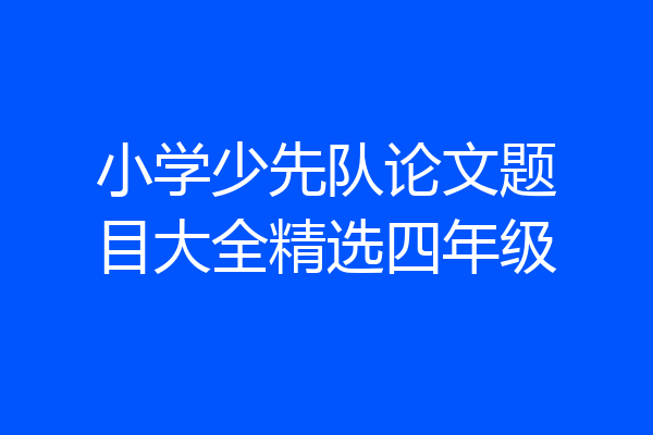 小学少先队论文题目大全精选四年级