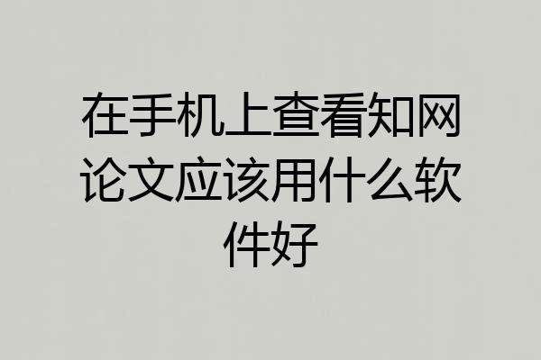 在手机上查看知网论文应该用什么软件好