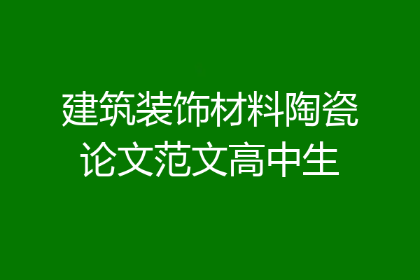建筑装饰材料陶瓷论文范文高中生