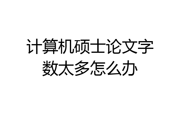 计算机硕士论文字数太多怎么办