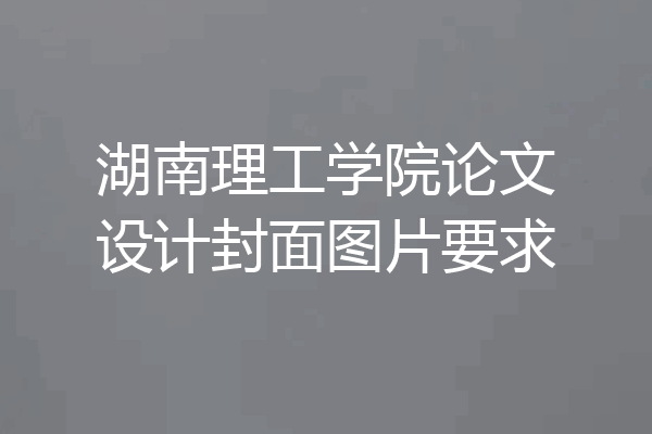 湖南理工学院论文设计封面图片要求