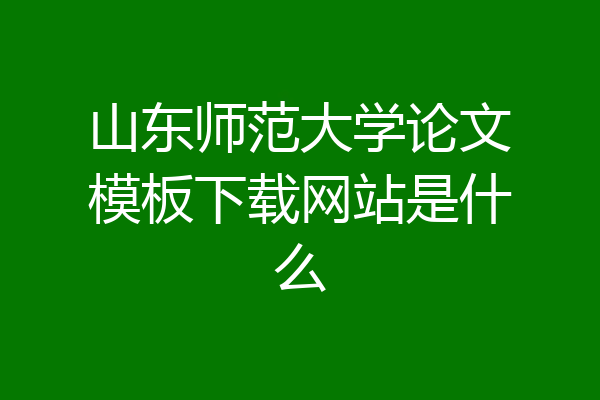 山东师范大学论文模板下载网站是什么