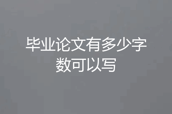 毕业论文有多少字数可以写