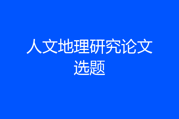 人文地理研究论文选题