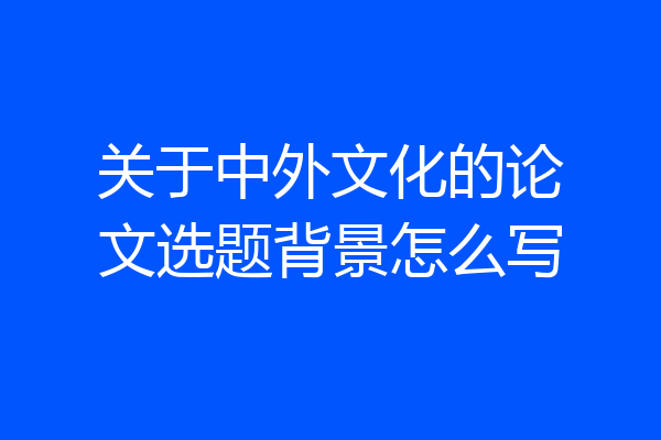 关于中外文化的论文选题背景怎么写