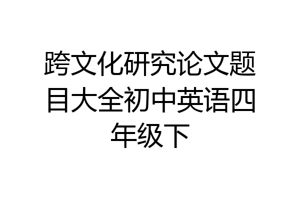 跨文化研究论文题目大全初中英语四年级下