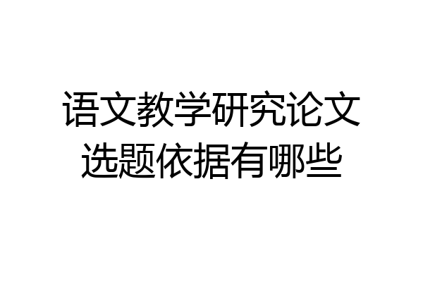 语文教学研究论文选题依据有哪些