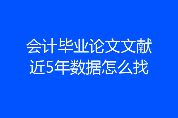 会计毕业论文文献近5年数据怎么找