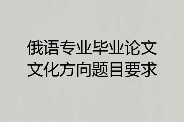 俄语专业毕业论文文化方向题目要求