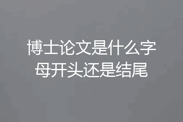 博士论文是什么字母开头还是结尾