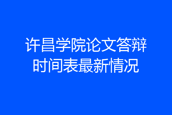 许昌学院论文答辩时间表最新情况