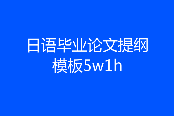 日语毕业论文提纲模板5w1h