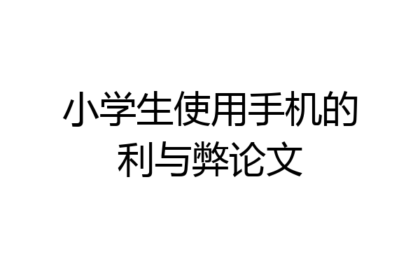 小学生使用手机的利与弊论文