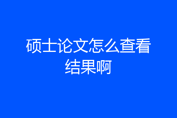 硕士论文怎么查看结果啊