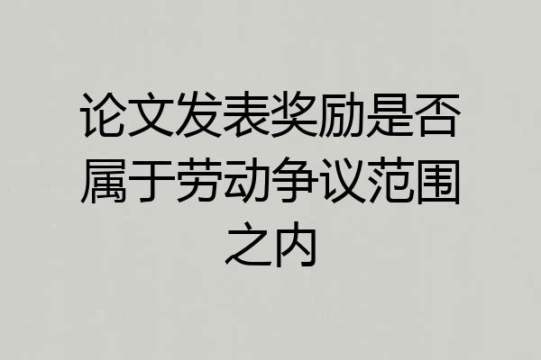 论文发表奖励是否属于劳动争议范围之内