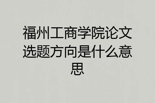 福州工商学院论文选题方向是什么意思