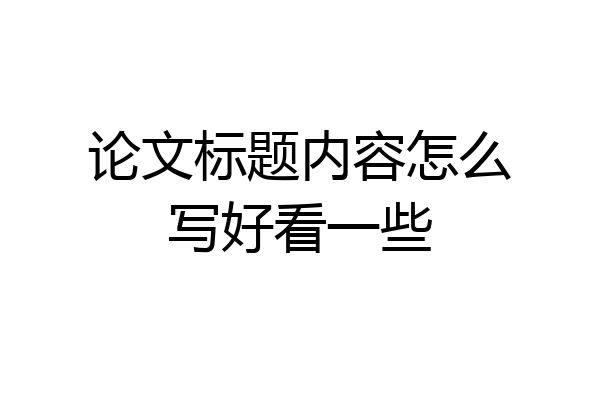 论文标题内容怎么写好看一些
