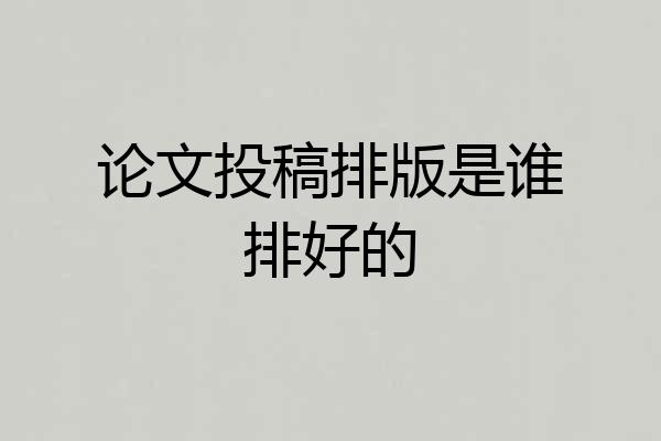 论文投稿排版是谁排好的