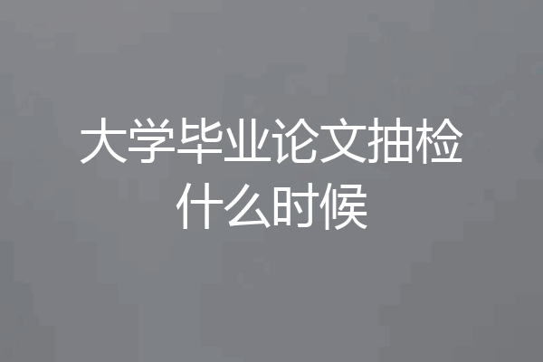 大学毕业论文抽检什么时候